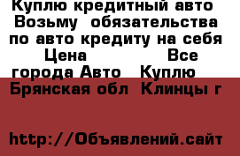 Куплю кредитный авто. Возьму  обязательства по авто кредиту на себя › Цена ­ 700 000 - Все города Авто » Куплю   . Брянская обл.,Клинцы г.